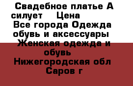 Свадебное платье А-силует  › Цена ­ 14 000 - Все города Одежда, обувь и аксессуары » Женская одежда и обувь   . Нижегородская обл.,Саров г.